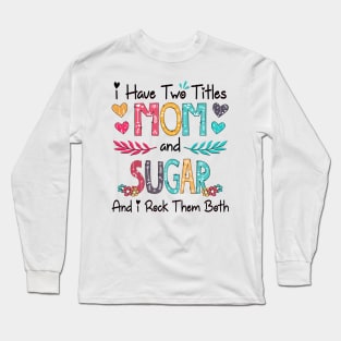 I Have Two Titles Mom And Sugar And I Rock Them Both Wildflower Happy Mother's Day Long Sleeve T-Shirt